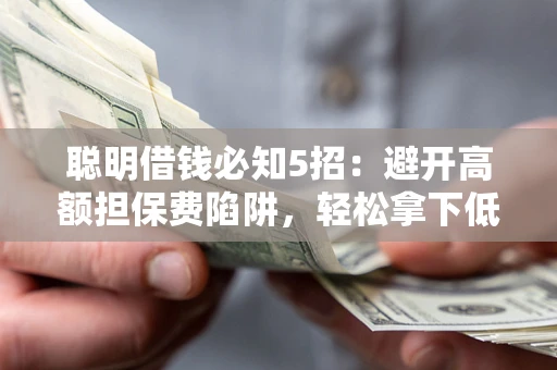 北京聪明借钱必知5招：避开高额担保费陷阱，轻松拿下低息贷款