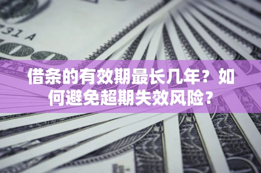 北京借条的有效期最长几年？如何避免超期失效风险？