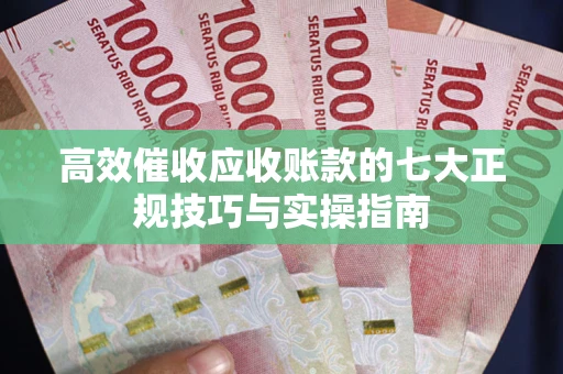北京高效催收应收账款的七大正规技巧与实操指南