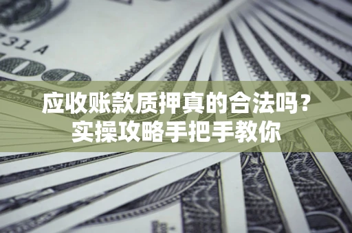 北京应收账款质押真的合法吗？实操攻略手把手教你