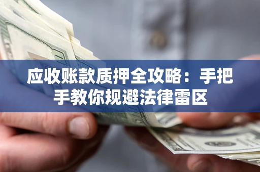 北京应收账款质押全攻略：手把手教你规避法律雷区