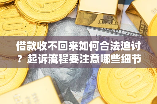 北京借款收不回来如何合法追讨？起诉流程要注意哪些细节？