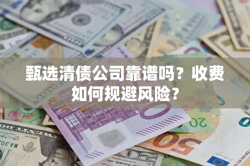 北京甄选清债公司靠谱吗？收费如何规避风险？
