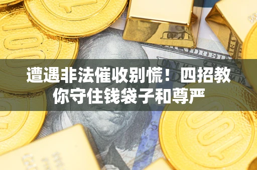 北京遭遇非法催收别慌！四招教你守住钱袋子和尊严