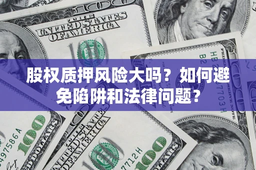 北京股权质押风险大吗？如何避免陷阱和法律问题？