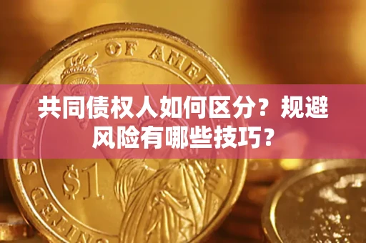 北京共同债权人如何区分？规避风险有哪些技巧？