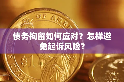 北京债务拘留如何应对？怎样避免起诉风险？