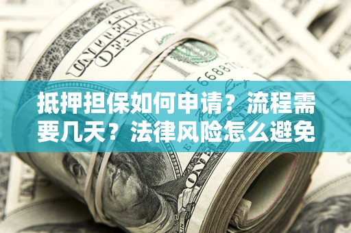 北京抵押担保如何申请？流程需要几天？法律风险怎么避免？避坑指南