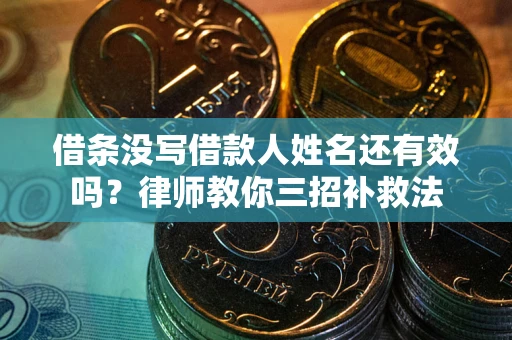 北京借条没写借款人姓名还有效吗？律师教你三招补救法