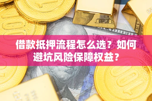 北京借款抵押流程怎么选？如何避坑风险保障权益？
