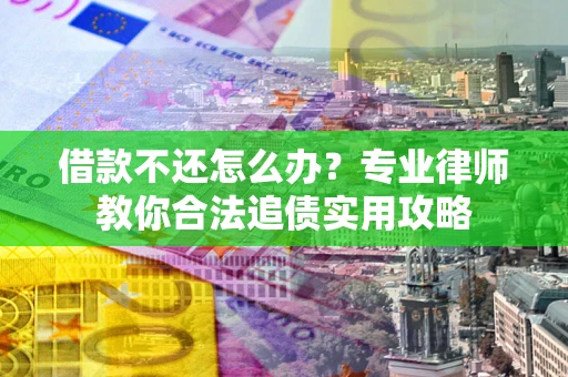 北京借款不还怎么办？专业律师教你合法追债实用攻略