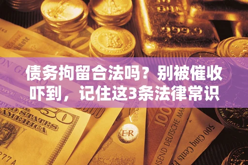 北京债务拘留合法吗?别被催收吓到,记住这3条法律常识 北京债务拘留合法吗?别被催收吓到,记住这3条法律常识