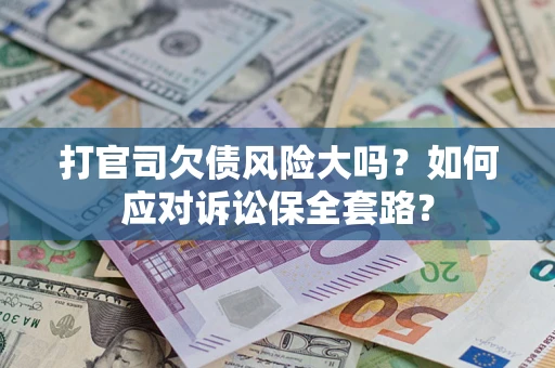 北京打官司欠债风险大吗？如何应对诉讼保全套路？