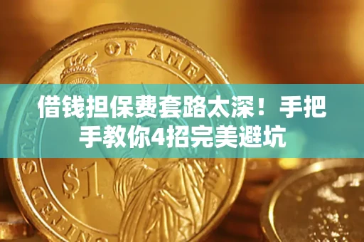 北京借钱担保费套路太深！手把手教你4招完美避坑