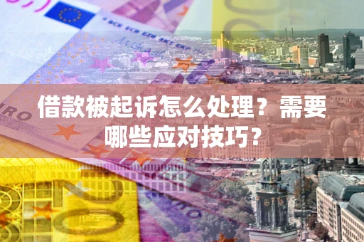 北京借款被起诉怎么处理？需要哪些应对技巧？