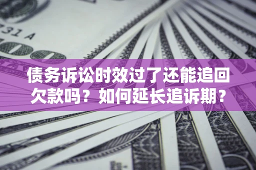 北京债务诉讼时效过了还能追回欠款吗？如何延长追诉期？