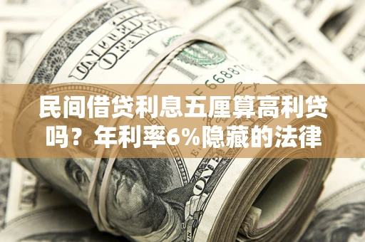 北京民间借贷利息五厘算高利贷吗？年利率6%隐藏的法律风险全解析