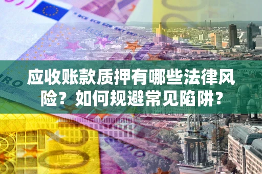 北京应收账款质押有哪些法律风险？如何规避常见陷阱？