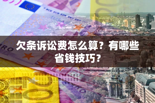 北京欠条诉讼费怎么算？有哪些省钱技巧？