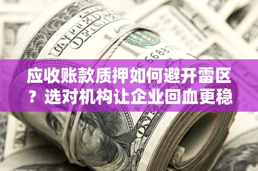 北京应收账款质押如何避开雷区？选对机构让企业回血更稳