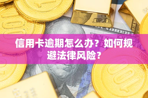 北京信用卡逾期怎么办？如何规避法律风险？
