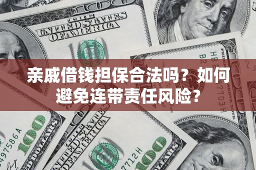 北京亲戚借钱担保合法吗？如何避免连带责任风险？