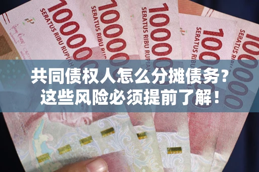 北京共同债权人怎么分摊债务？这些风险必须提前了解！