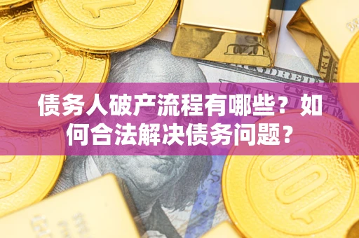 北京债务人破产流程有哪些？如何合法解决债务问题？