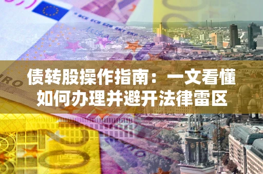 北京债转股操作指南：一文看懂如何办理并避开法律雷区