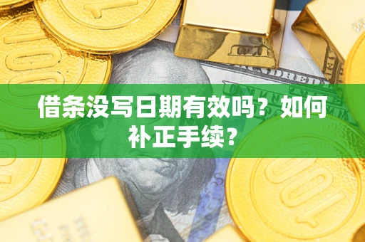 北京借条没写日期有效吗？如何补正手续？