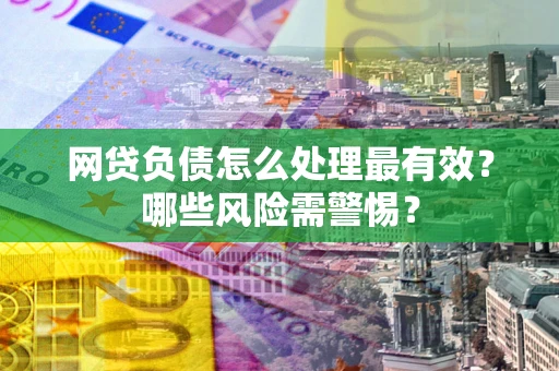 北京网贷负债怎么处理最有效？哪些风险需警惕？