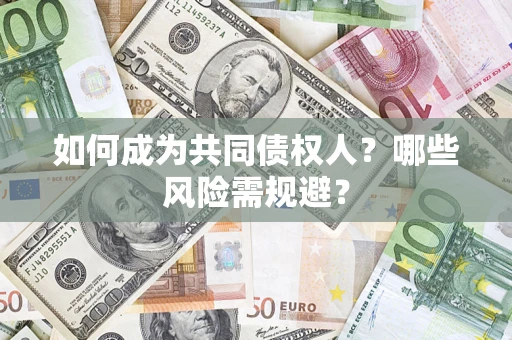 北京如何成为共同债权人？哪些风险需规避？