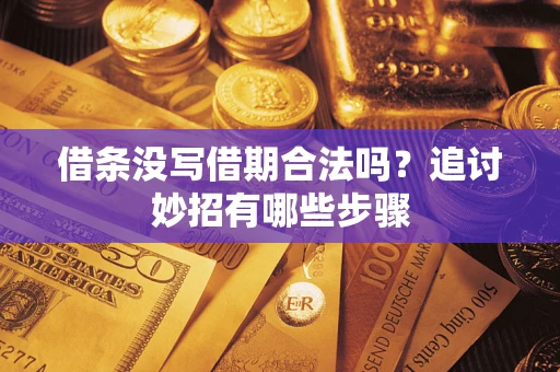 北京借条没写借期合法吗？追讨妙招有哪些步骤