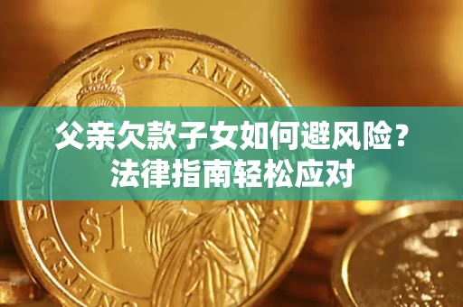 北京父亲欠款子女如何避风险？法律指南轻松应对