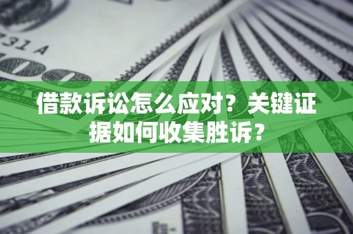 北京借款诉讼怎么应对？关键证据如何收集胜诉？