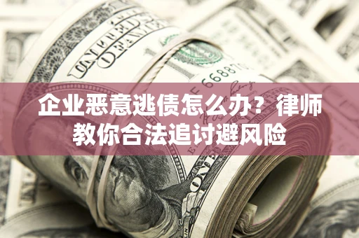 北京企业恶意逃债怎么办？律师教你合法追讨避风险