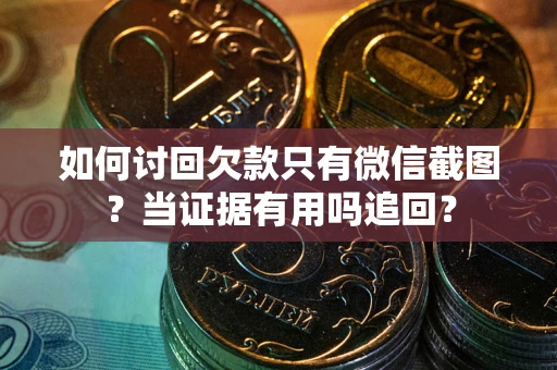 北京如何讨回欠款只有微信截图？当证据有用吗追回？