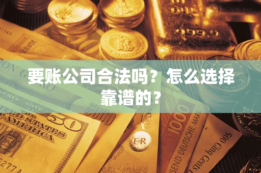 北京要账公司合法吗？怎么选择靠谱的？