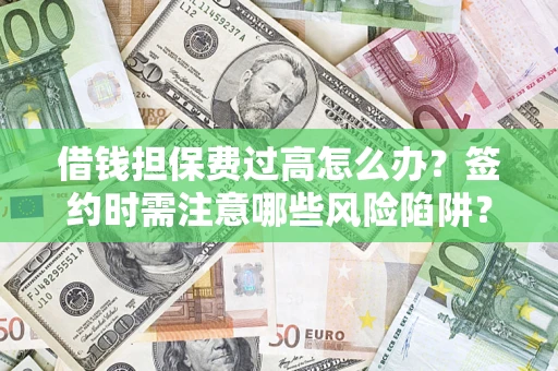 北京借钱担保费过高怎么办？签约时需注意哪些风险陷阱？