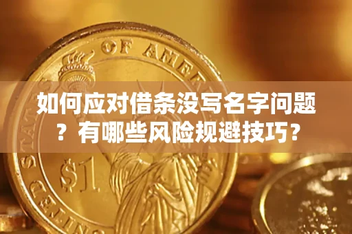 北京如何应对借条没写名字问题？有哪些风险规避技巧？