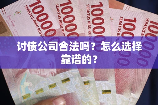 北京讨债公司合法吗？怎么选择靠谱的？