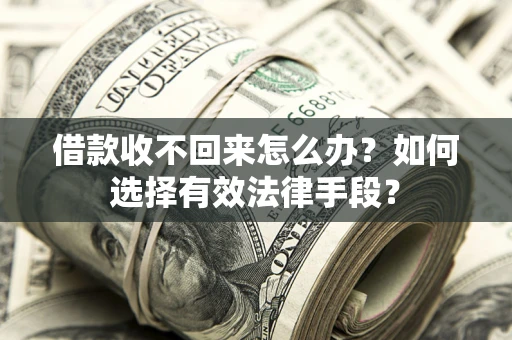 北京借款收不回来怎么办？如何选择有效法律手段？
