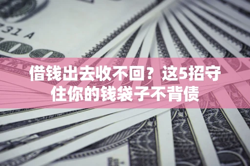 北京借钱出去收不回？这5招守住你的钱袋子不背债