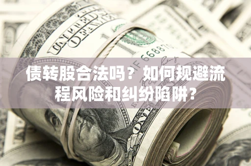北京债转股合法吗？如何规避流程风险和纠纷陷阱？