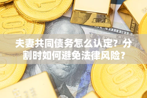北京夫妻共同债务怎么认定？分割时如何避免法律风险？