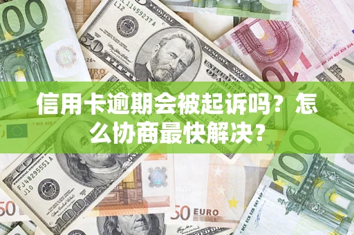 北京信用卡逾期会被起诉吗？怎么协商最快解决？