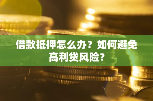 北京借款抵押怎么办？如何避免高利贷风险？