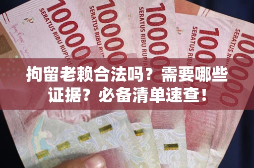 北京拘留老赖合法吗？需要哪些证据？必备清单速查！