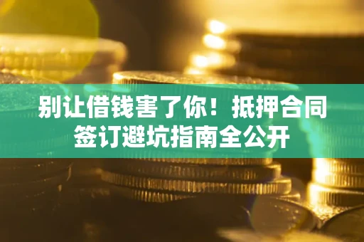 北京别让借钱害了你！抵押合同签订避坑指南全公开