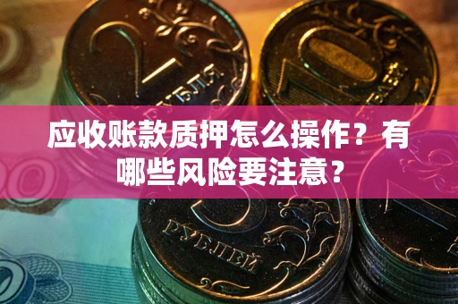 北京应收账款质押怎么操作？有哪些风险要注意？